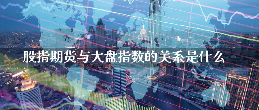 股指期货与大盘指数的关系是什么_期货直播室_第1张_51期货直播网 股指期货与大盘指数的关系是什么_https://www.51pinbao.com_期货直播室_第1张
