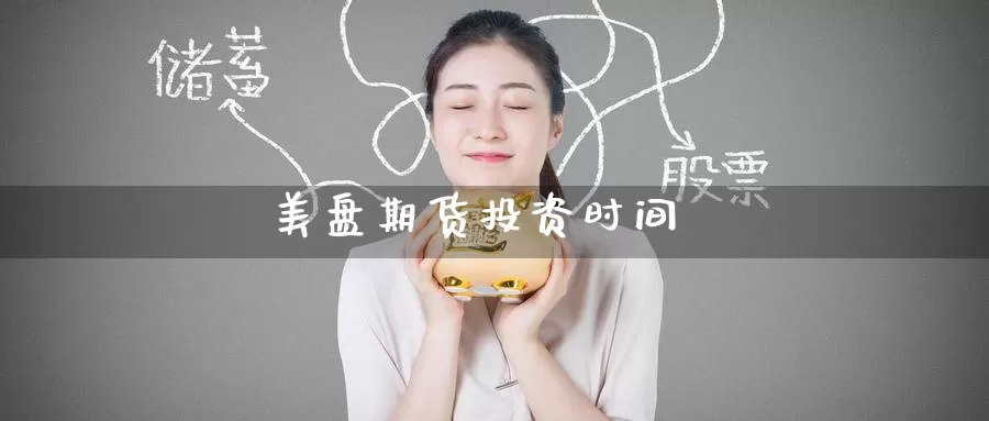 美盘期货投资时间_https://www.51pinbao.com_原油直播室_第1张