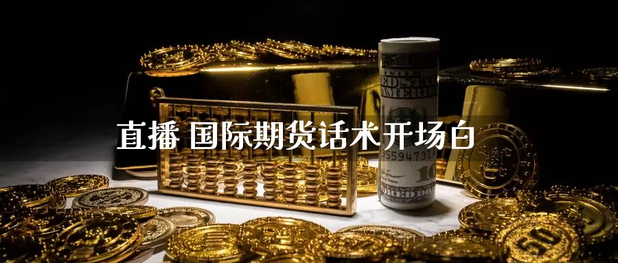 直播 国际期货话术开场白_https://www.51pinbao.com_纳指直播室_第1张