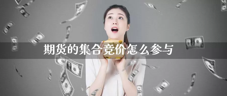 期货的集合竞价怎么参与_期货直播室_第1张_51期货直播网 期货的集合竞价怎么参与_https://www.51pinbao.com_期货直播室_第1张