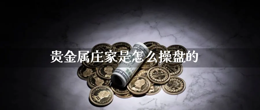 贵金属庄家是怎么操盘的_https://www.51pinbao.com_恒指直播室_第1张