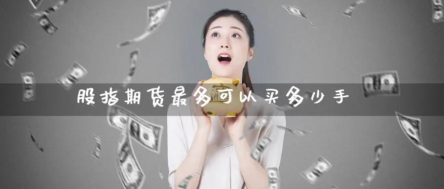 股指期货最多可以买多少手_纳指直播室_第1张_51期货直播网 股指期货最多可以买多少手_https://www.51pinbao.com_纳指直播室_第1张