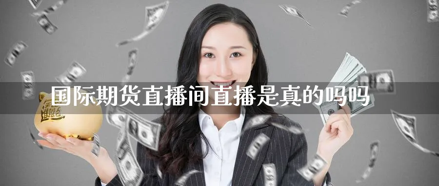 国际期货直播间直播是真的吗吗_期货直播室_第1张_51期货直播网 国际期货直播间直播是真的吗吗_https://www.51pinbao.com_期货直播室_第1张