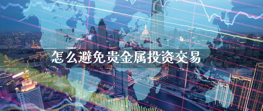 怎么避免贵金属投资交易_https://www.51pinbao.com_恒指直播室_第1张