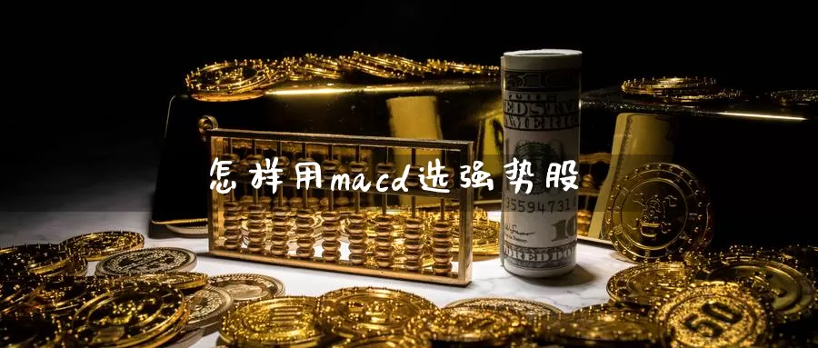怎样用macd选强势股_https://www.51pinbao.com_期货直播室_第1张