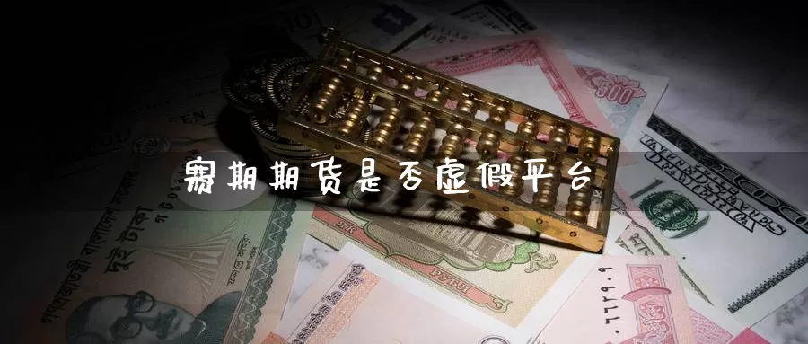 赛期期货是否虚假平台_https://www.51pinbao.com_期货直播室_第1张