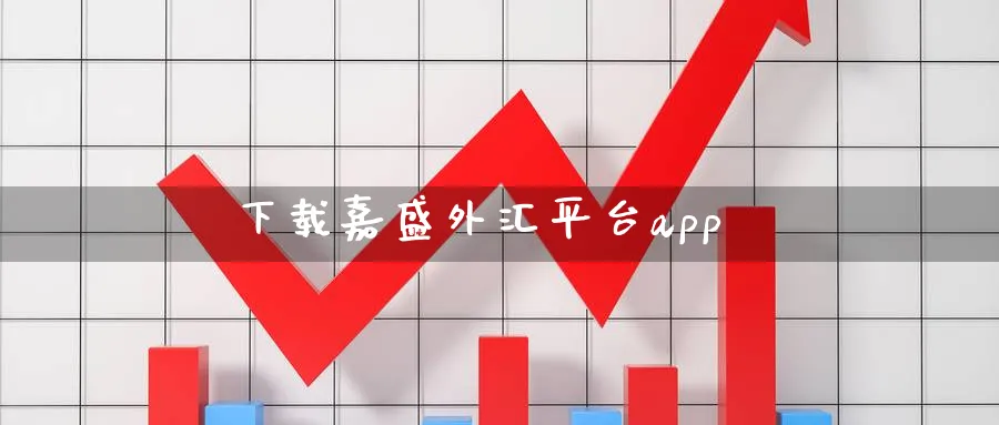 下载嘉盛外汇平台app_https://www.51pinbao.com_德指直播室_第1张