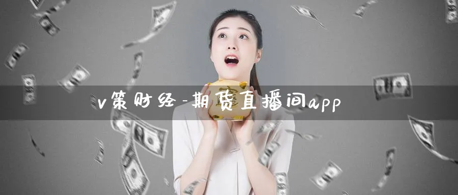 v策财经-期货直播间app_期货直播室_第1张_51期货直播网 v策财经-期货直播间app_https://www.51pinbao.com_期货直播室_第1张
