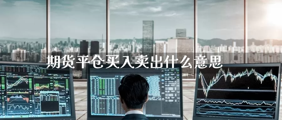 期货平仓买入卖出什么意思_https://www.51pinbao.com_恒指直播室_第1张