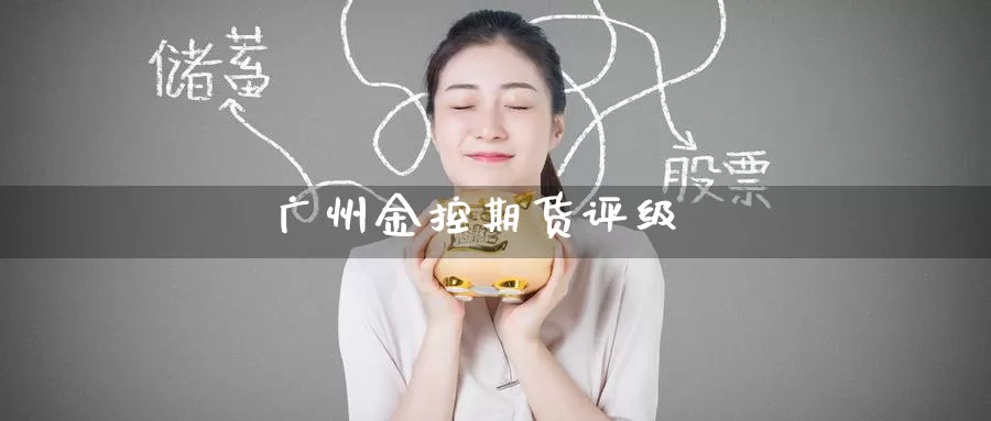 广州金控期货评级_https://www.51pinbao.com_恒指直播室_第1张