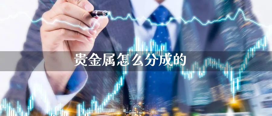 贵金属怎么分成的_https://www.51pinbao.com_恒指直播室_第1张