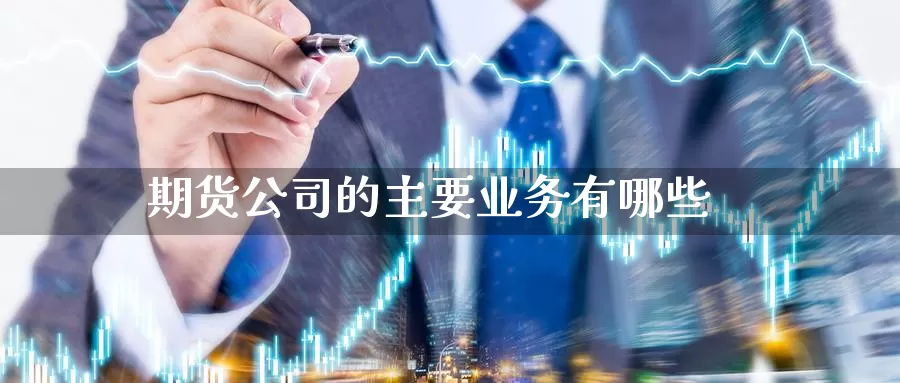 期货公司的主要业务有哪些_https://www.51pinbao.com_期货直播室_第1张