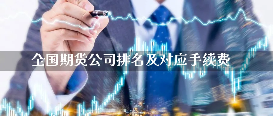 全国期货公司排名及对应手续费_期货直播室_第1张_51期货直播网 全国期货公司排名及对应手续费_https://www.51pinbao.com_期货直播室_第1张