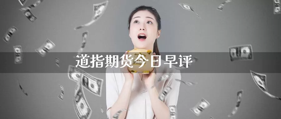 道指期货今日早评_https://www.51pinbao.com_纳指直播室_第1张