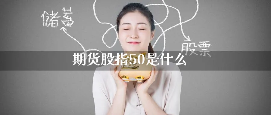 期货股指50是什么_https://www.51pinbao.com_期货直播室_第1张