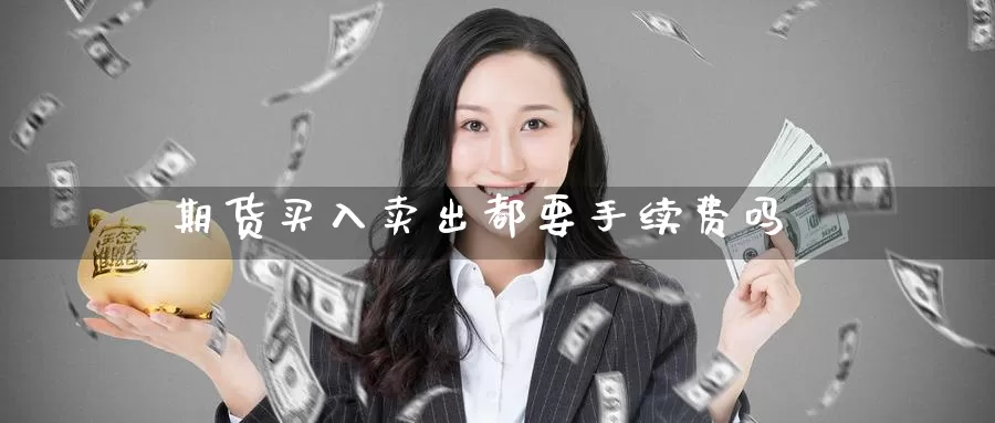 期货买入卖出都要手续费吗_期货直播室_第1张_51期货直播网 期货买入卖出都要手续费吗_https://www.51pinbao.com_期货直播室_第1张