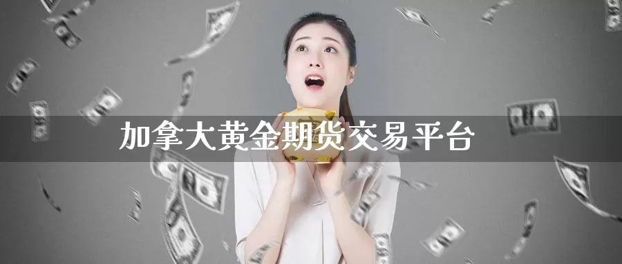 加拿大黄金期货交易平台_https://www.51pinbao.com_期货直播室_第1张