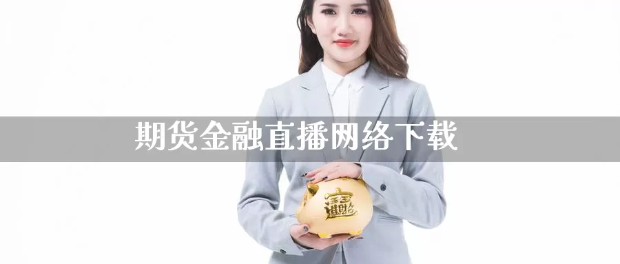 期货金融直播网络下载_https://www.51pinbao.com_原油直播室_第1张