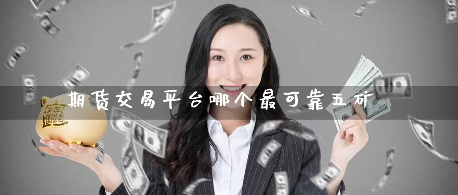 期货交易平台哪个最可靠五矿_https://www.51pinbao.com_期货直播室_第1张