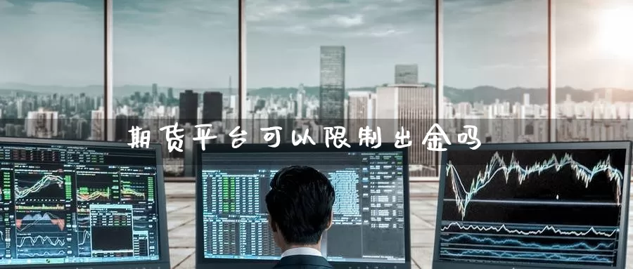 期货平台可以限制出金吗_https://www.51pinbao.com_纳指直播室_第1张
