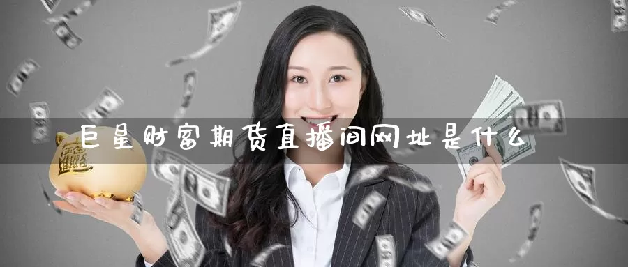 巨星财富期货直播间网址是什么_https://www.51pinbao.com_期货直播室_第1张