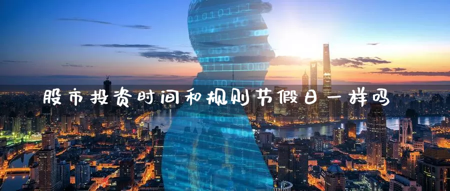 股市投资时间和规则节假日一样吗_德指直播室_第1张_51期货直播网 股市投资时间和规则节假日一样吗_https://www.51pinbao.com_德指直播室_第1张