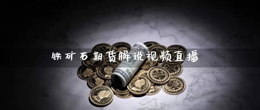 铁矿石期货解说视频直播_https://www.51pinbao.com_恒指直播室_第1张