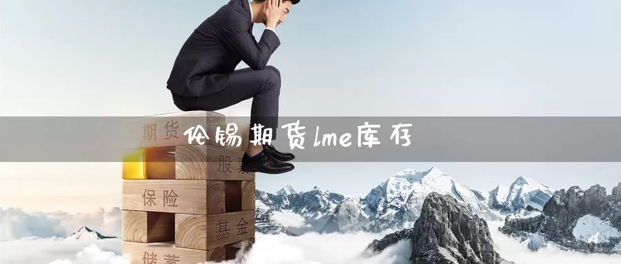伦锡期货lme库存_https://www.51pinbao.com_黄金直播室_第1张