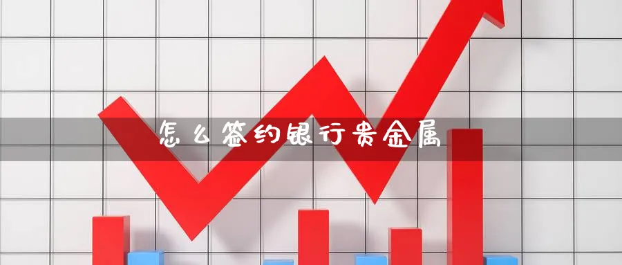 怎么签约银行贵金属_https://www.51pinbao.com_德指直播室_第1张