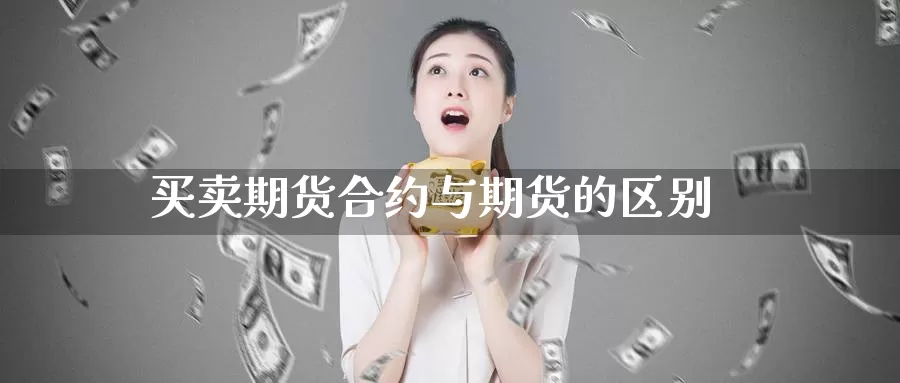 买卖期货合约与期货的区别_期货直播室_第1张_51期货直播网 买卖期货合约与期货的区别_https://www.51pinbao.com_期货直播室_第1张
