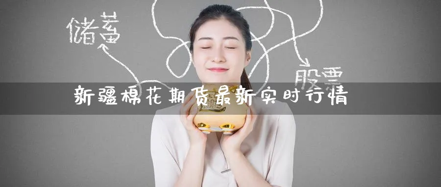 新疆棉花期货最新实时行情_https://www.51pinbao.com_纳指直播室_第1张