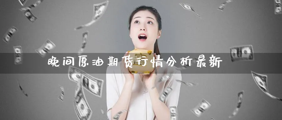 晚间原油期货行情分析最新_https://www.51pinbao.com_纳指直播室_第1张
