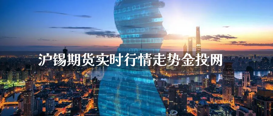 沪锡期货实时行情走势金投网_纳指直播室_第1张_51期货直播网 沪锡期货实时行情走势金投网_https://www.51pinbao.com_纳指直播室_第1张