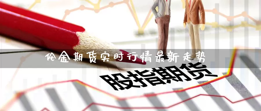 伦金期货实时行情最新走势_期货直播室_第1张_51期货直播网 伦金期货实时行情最新走势_https://www.51pinbao.com_期货直播室_第1张