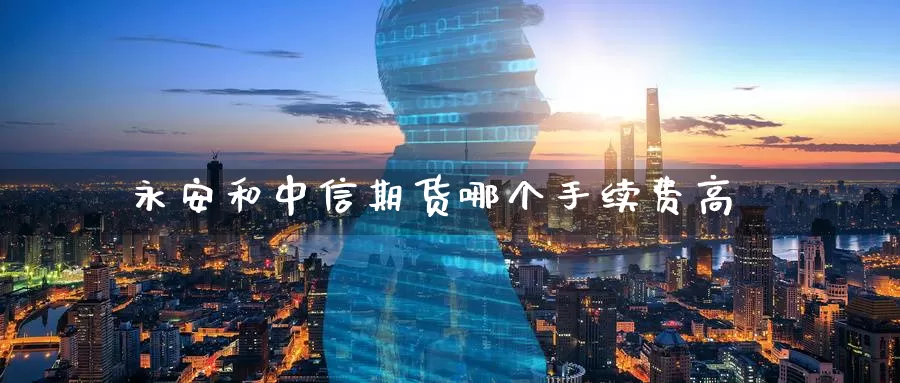 永安和中信期货哪个手续费高_期货直播室_第1张_51期货直播网 永安和中信期货哪个手续费高_https://www.51pinbao.com_期货直播室_第1张