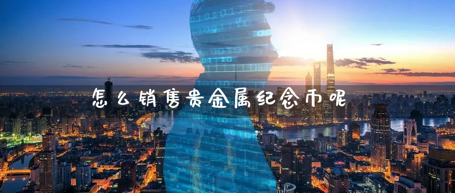 怎么销售贵金属纪念币呢_纳指直播室_第1张_51期货直播网 怎么销售贵金属纪念币呢_https://www.51pinbao.com_纳指直播室_第1张