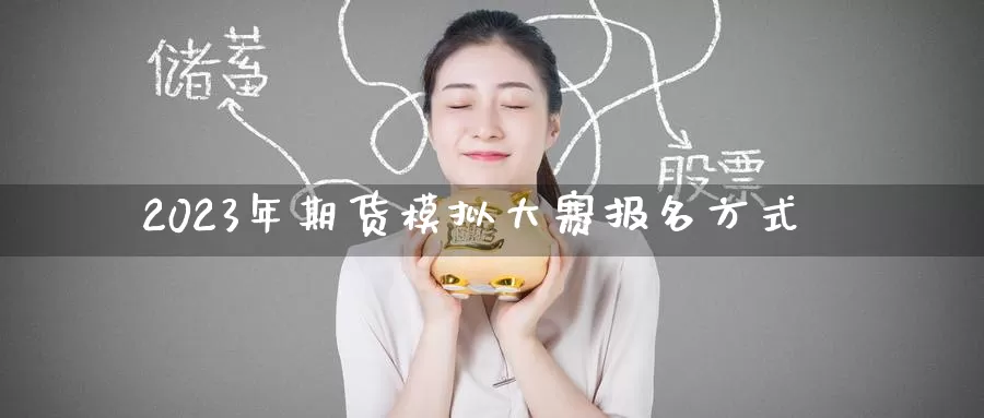 2023年期货模拟大赛报名方式_恒指直播室_第1张_51期货直播网 2023年期货模拟大赛报名方式_https://www.51pinbao.com_恒指直播室_第1张