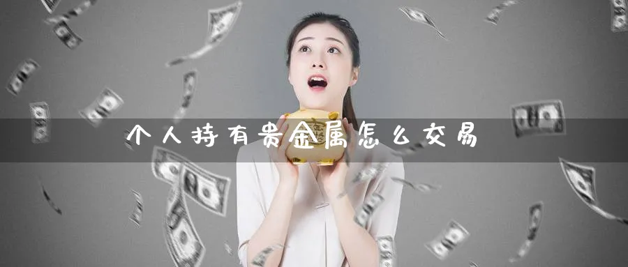 个人持有贵金属怎么交易_原油直播室_第1张_51期货直播网 个人持有贵金属怎么交易_https://www.51pinbao.com_原油直播室_第1张