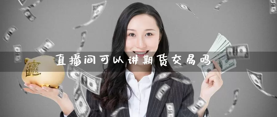 直播间可以讲期货交易吗_https://www.51pinbao.com_德指直播室_第1张