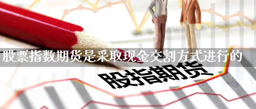 股票指数期货是采取现金交割方式进行的_https://www.51pinbao.com_恒指直播室_第1张