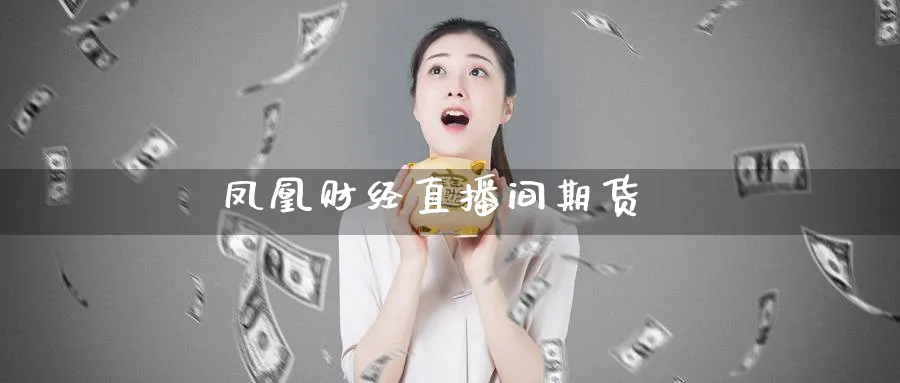 凤凰财经直播间期货_https://www.51pinbao.com_期货直播室_第1张