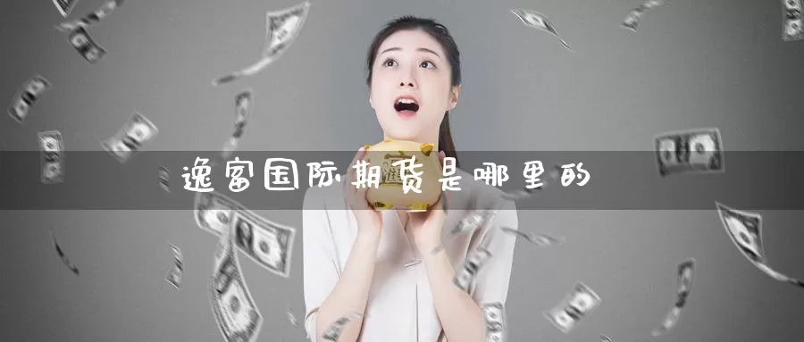 逸富国际期货是哪里的_https://www.51pinbao.com_期货直播室_第1张