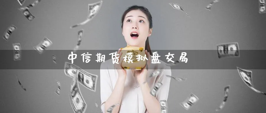 中信期货模拟盘交易_https://www.51pinbao.com_纳指直播室_第1张
