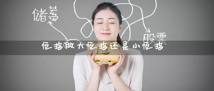 恒指做大恒指还是小恒指_https://www.51pinbao.com_纳指直播室_第1张
