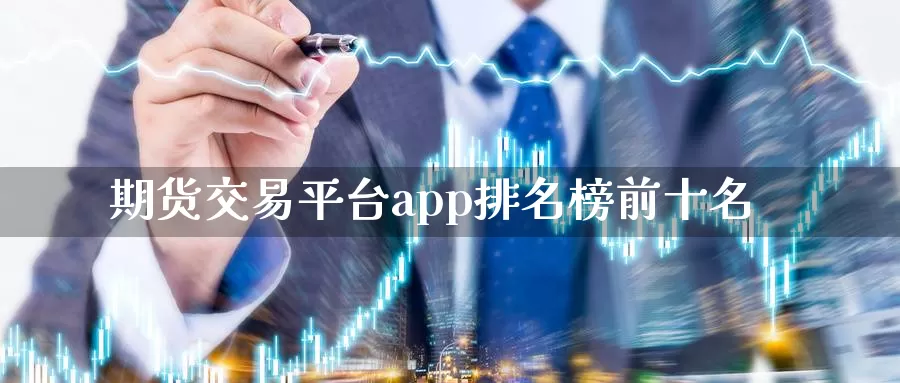 期货交易平台app排名榜前十名_https://www.51pinbao.com_纳指直播室_第1张