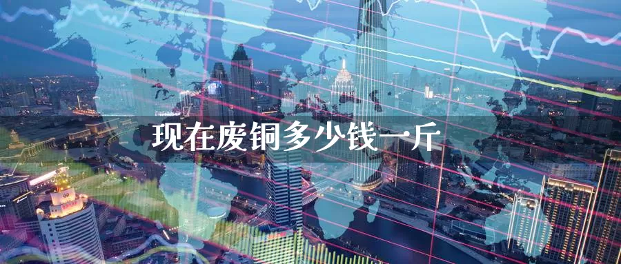 现在废铜多少钱一斤_德指直播室_第1张_51期货直播网 现在废铜多少钱一斤_https://www.51pinbao.com_德指直播室_第1张