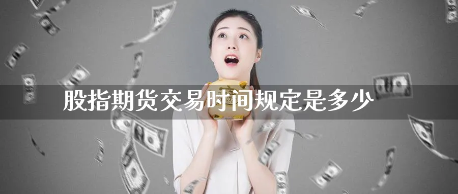 股指期货交易时间规定是多少_https://www.51pinbao.com_期货直播室_第1张
