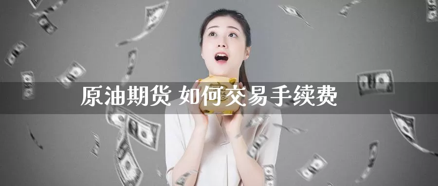 原油期货 如何交易手续费_https://www.51pinbao.com_德指直播室_第1张