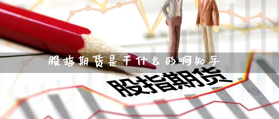 股指期货是干什么的啊知乎_https://www.51pinbao.com_恒指直播室_第1张