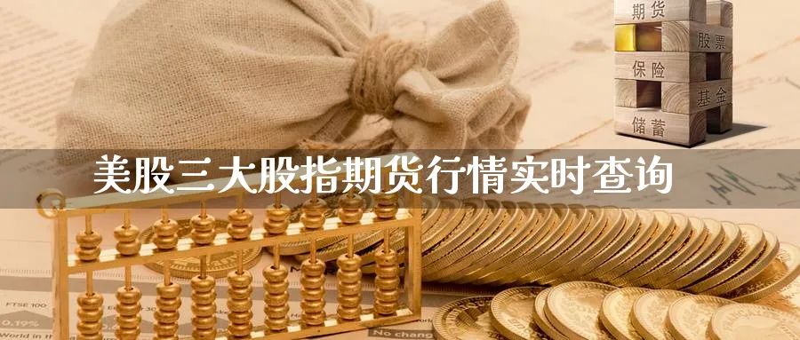 美股三大股指期货行情实时查询_https://www.51pinbao.com_恒指直播室_第1张